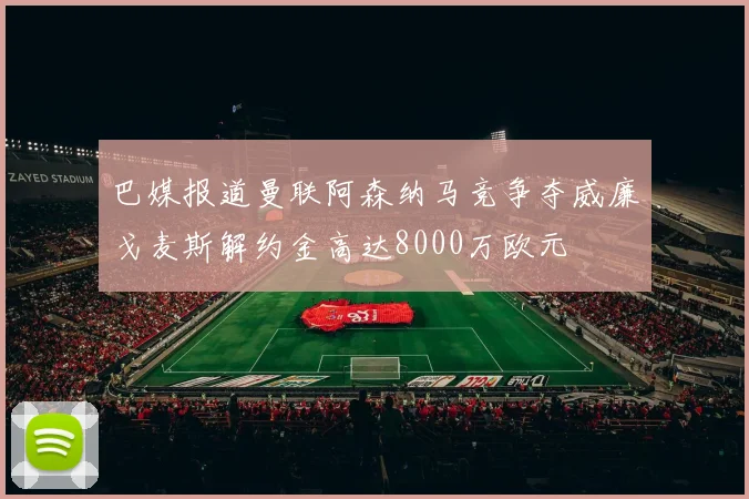 巴媒报道曼联阿森纳马竞争夺威廉戈麦斯解约金高达8000万欧元