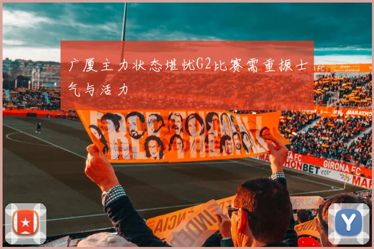 广厦主力状态堪忧G2比赛需重振士气与活力