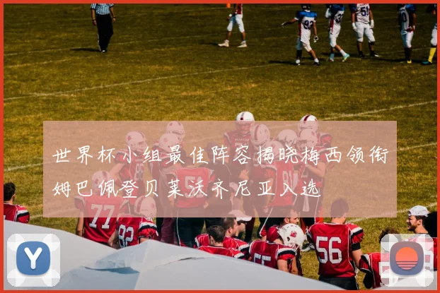世界杯小组最佳阵容揭晓梅西领衔姆巴佩登贝莱沃齐尼亚入选